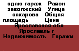 сдаю гараж › Район ­ заволжский › Улица ­ сахарова › Общая площадь ­ 17 › Цена ­ 1 250 - Ярославская обл., Ярославль г. Недвижимость » Гаражи   